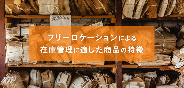 フリーロケーションによる在庫管理とは？適した商品の特徴も解説！