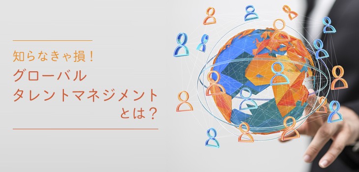グローバルタレントマネジメントとは？必要性とメリットを紹介