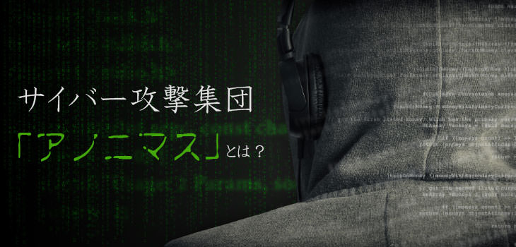 サイバー攻撃集団「アノニマス」とは？攻撃手法から被害事例を紹介！