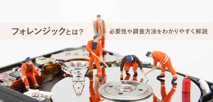 フォレンジック（デジタルフォレンジック）とは？調査内容など解説