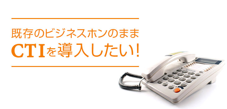 既存のビジネスホンのままCTIを導入する方法を解説