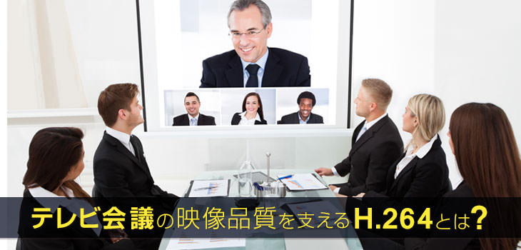 テレビ会議の映像品質を支える規格H.264とは？