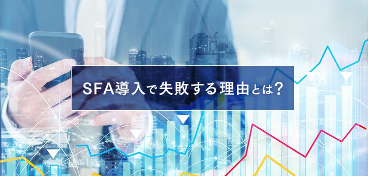 SFA導入で失敗する理由とは？解決策や成功ポイントを徹底解説！