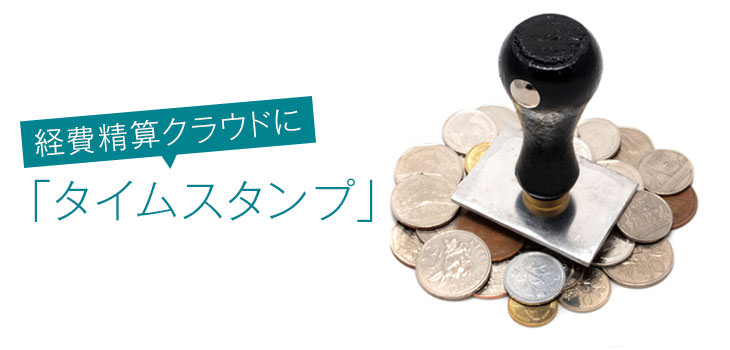 なぜ経費精算クラウドに「タイムスタンプ」が必要？理由を解説！
