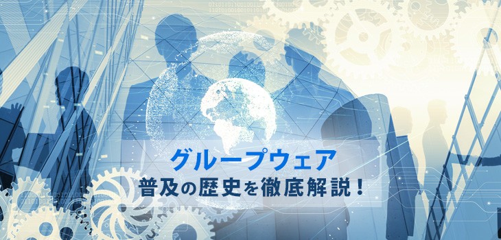 グループウェア普及の歴史を解説！適切な活用のため今後の課題も紹介