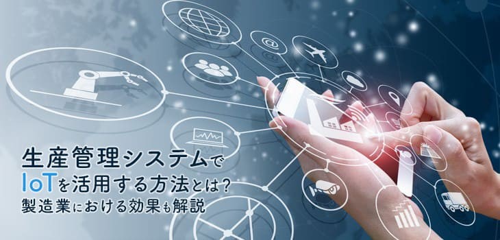 生産管理でIoTを活用する方法とは？製造業における効果も解説