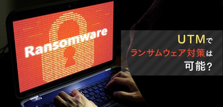 UTMでランサムウェア対策は可能？セキュリティ強化の方法を紹介！