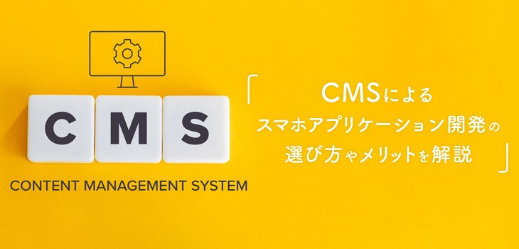 CMSによるスマホアプリケーション開発の選び方や導入メリットを解説