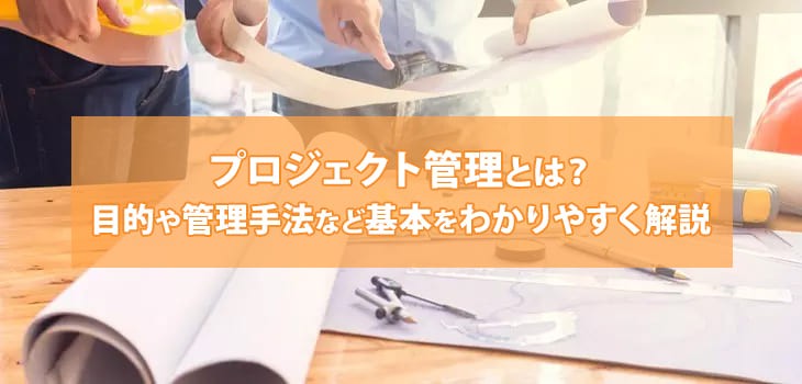 プロジェクト管理とは？目的や管理手法など基本をわかりやすく解説