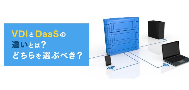 VDIとDaaSの違いとは？選定ポイントなど初心者でもわかる解説！
