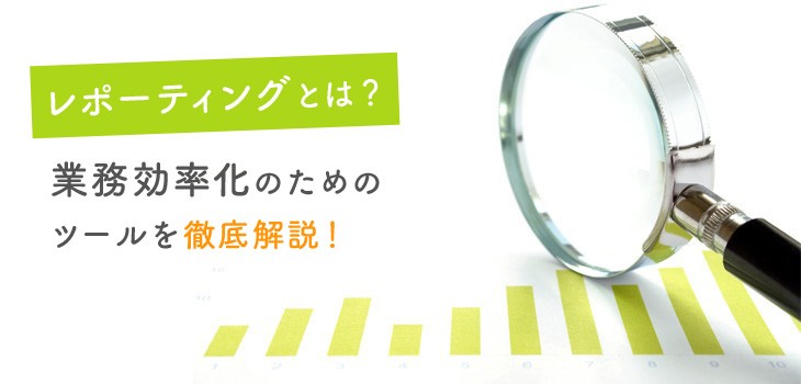 レポーティングとは？業務を効率化できるツールも紹介！