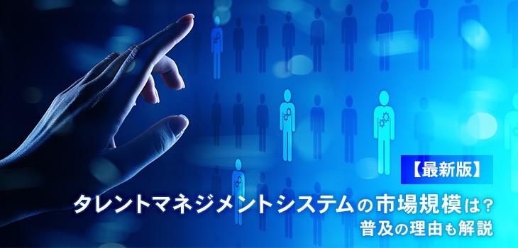 【最新版】タレントマネジメントシステムの市場規模は？普及の理由も解説