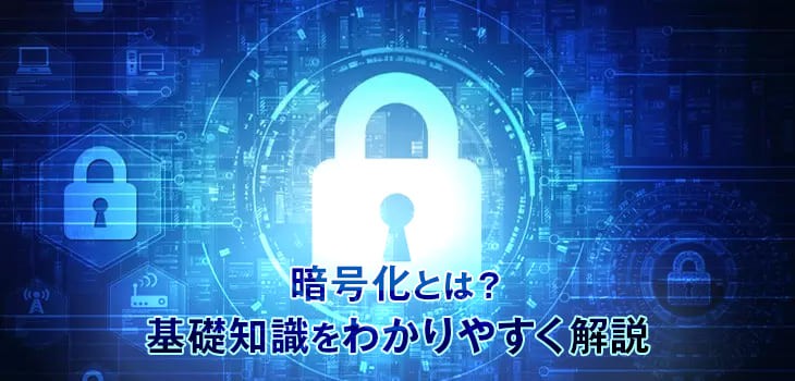 暗号化とは？仕組み・種類・方法など基礎知識をわかりやすく解説！