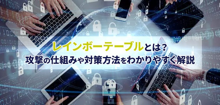 レインボーテーブルとは？攻撃の仕組みや対策方法をわかりやすく解説