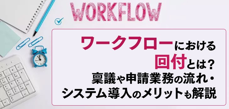 ワークフローにおける回付とは？稟議や申請業務の流れ・システム導入のメリットも解説