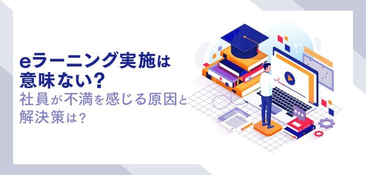 eラーニング実施は意味ない？社員が不満を感じる原因と解決策を紹介