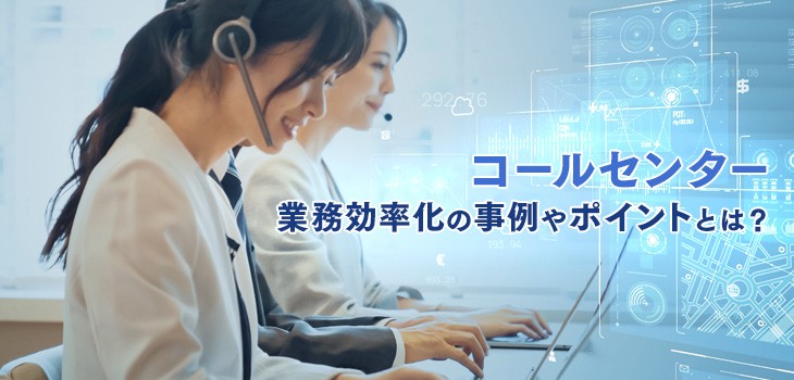 コールセンター業務を効率化するには？事例やポイントを解説！