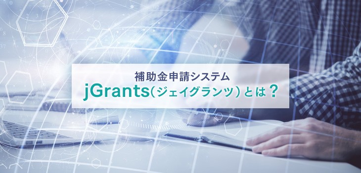 補助金申請システム「jGrants（ジェイグランツ）」とは？わかりやすく解説！