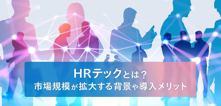 【完全版】HRテックとは？市場規模が拡大する背景や導入メリットを紹介！