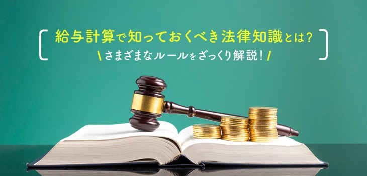 給与計算で知っておくべき法律知識とは？さまざまなルールをざっくり解説！
