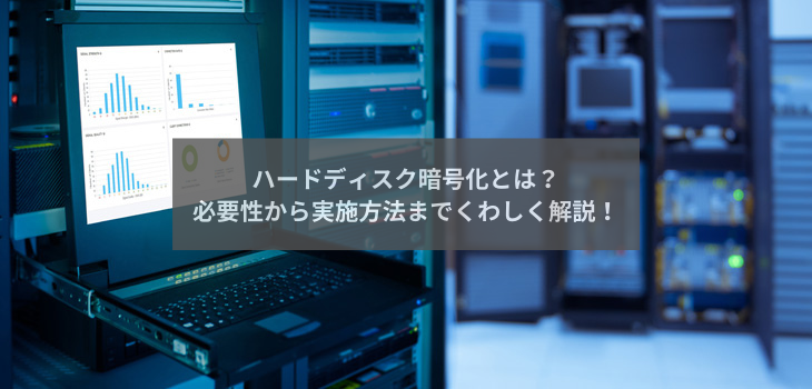 ハードディスク暗号化とは？必要性から実施方法までくわしく解説！