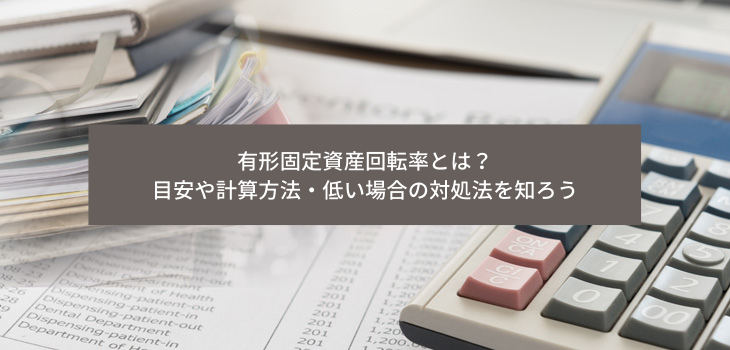 有形固定資産回転率とは？目安や計算方法・低い場合の対処法を知ろう