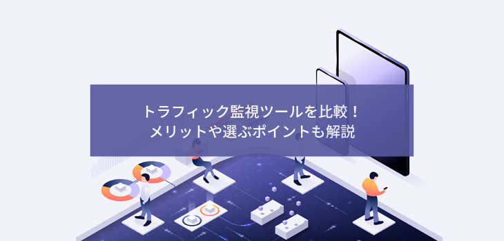 トラフィック監視ツールを比較！メリットや選ぶポイントも解説