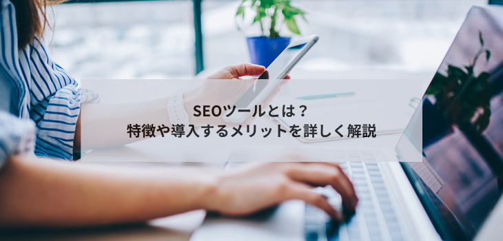 SEOツールを徹底解説！導入のメリットと選び方のポイント