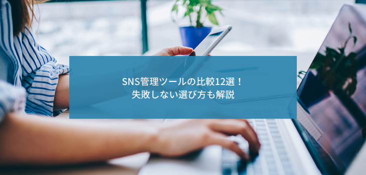 SNS管理ツールの比較12選｜失敗しない選び方で、あなたのビジネスを加速させる！