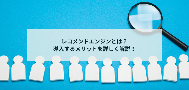レコメンドエンジンとは？導入するメリットを詳しく解説！