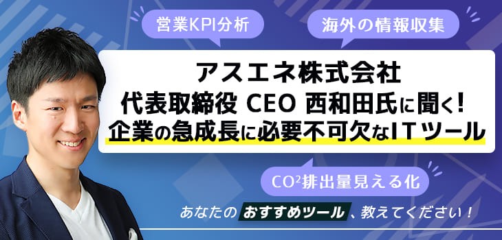 アスエネ株式会社 代表取締役 CEO 西和田氏に聞く！企業の急成長に必要不可欠なITツール
