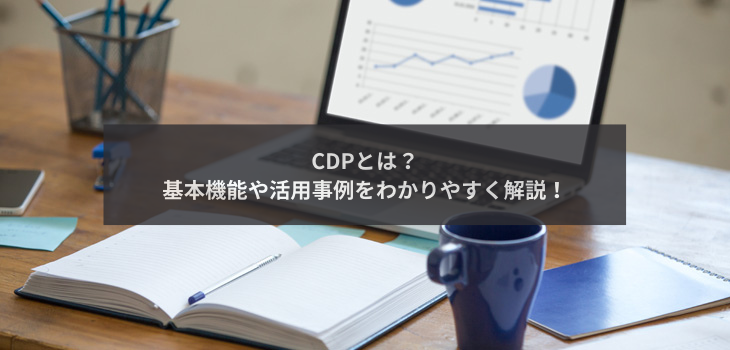 CDPとは？基本機能や活用事例をわかりやすく解説！