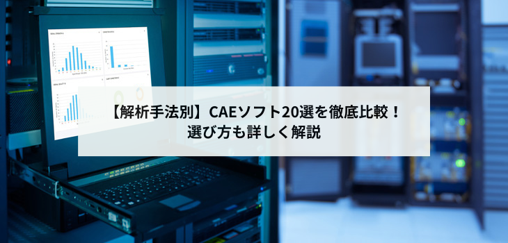 【解析手法別】CAEソフト20選を徹底比較！選び方も詳しく解説