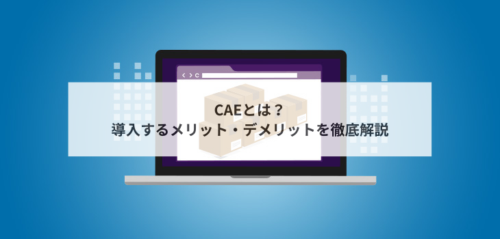 CAEとは？導入するメリット・デメリットを徹底解説