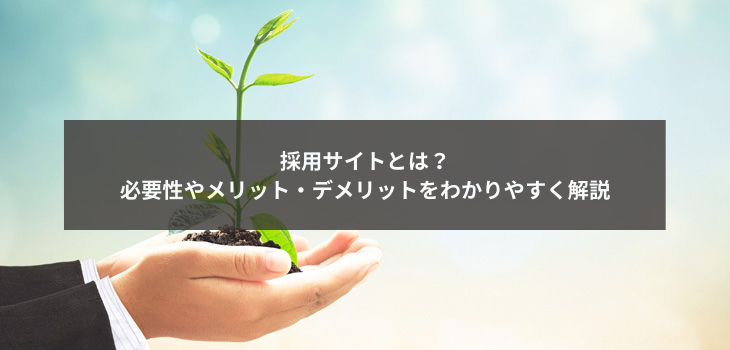 採用サイトとは？必要性やメリット・デメリットをわかりやすく解説