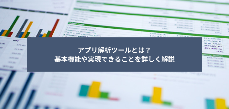 アプリ解析ツールとは？基本機能や実現できることを詳しく解説
