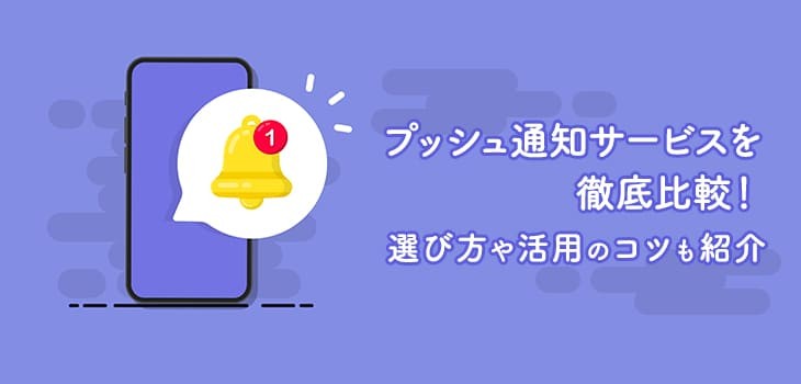プッシュ通知サービス11選を徹底比較！選び方や活用のコツも紹介