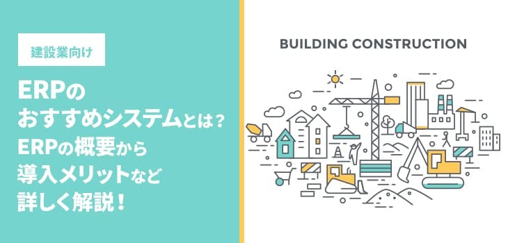 【2025年最新】建設業向けERPを比較！導入メリットや機能など詳しく解説