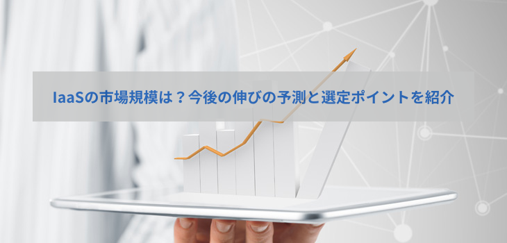 IaaSの市場規模は？今後の伸びの予測と選定ポイントを紹介