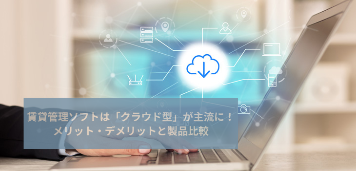 賃貸管理ソフトは「クラウド型」が主流に！メリット・デメリットと製品比較５選