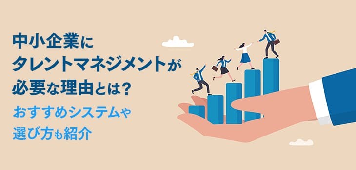 中小企業にタレントマネジメントが必要な理由とは？おすすめシステムや選び方も紹介