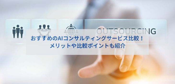 おすすめのAIコンサルティングサービス比較！メリットや比較ポイントも紹介