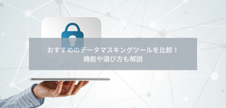 データマスキングツールおすすめ８選を比較！機能や選び方も解説