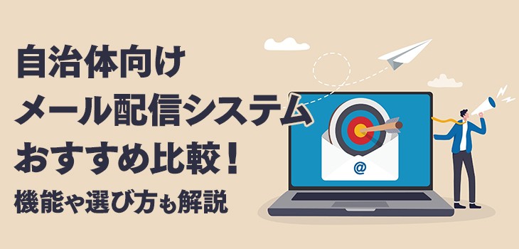 【2026年】自治体向けメール配信システムおすすめ７選！機能や選び方も解説
