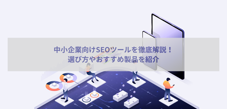 中小企業向けSEOツールを徹底解説！選び方やおすすめ製品を紹介