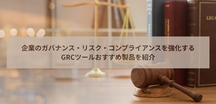GRCツール９選！企業のガバナンス・リスク・コンプライアンスを強化するおすすめ製品を紹介