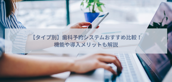 【タイプ別】歯科予約システム比較12選！機能や導入メリットも解説