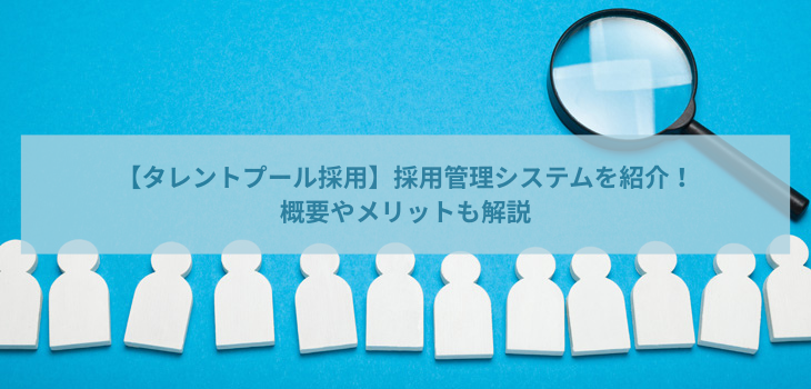 【タレントプール採用】採用管理システム10選！概要やメリットも解説