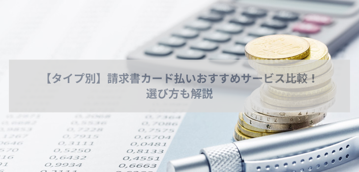 【タイプ別】請求書カード払いのおすすめ９選を比較！選び方も解説