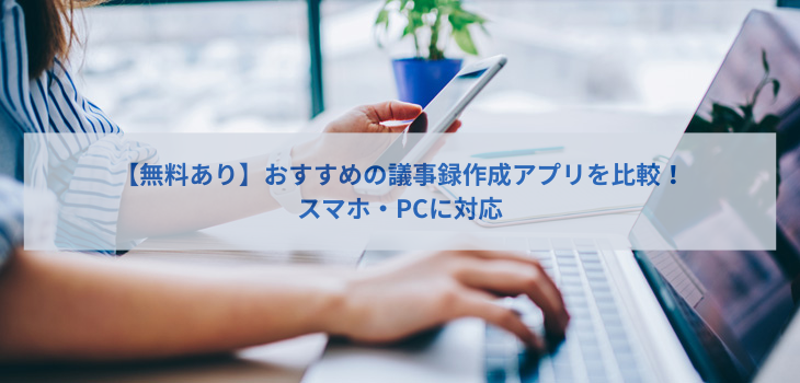 【無料あり】議事録作成アプリ７選！対応OSやAI機能の有無も比較